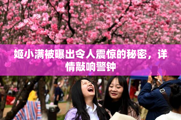 姬小满被曝出令人震惊的秘密，详情敲响警钟