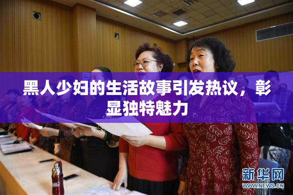 黑人少妇的生活故事引发热议，彰显独特魅力