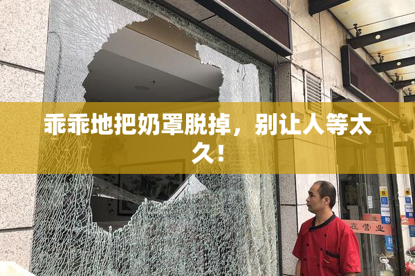 乖乖地把奶罩脱掉，别让人等太久！