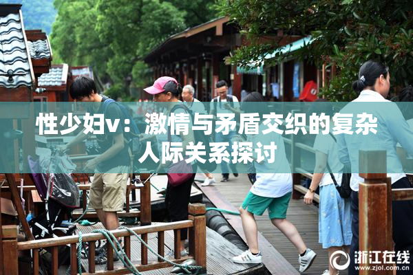 性少妇v：激情与矛盾交织的复杂人际关系探讨