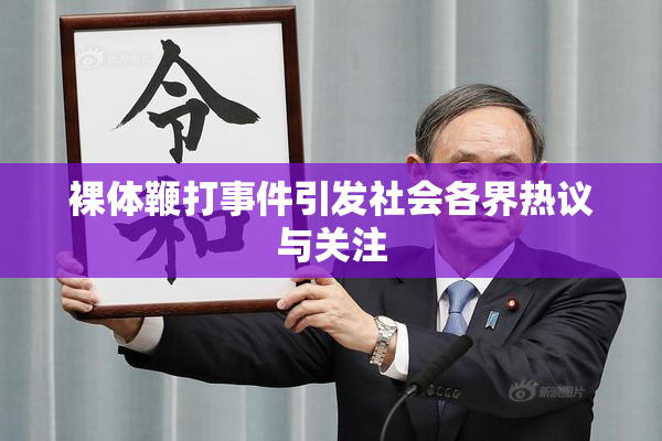 裸体鞭打事件引发社会各界热议与关注