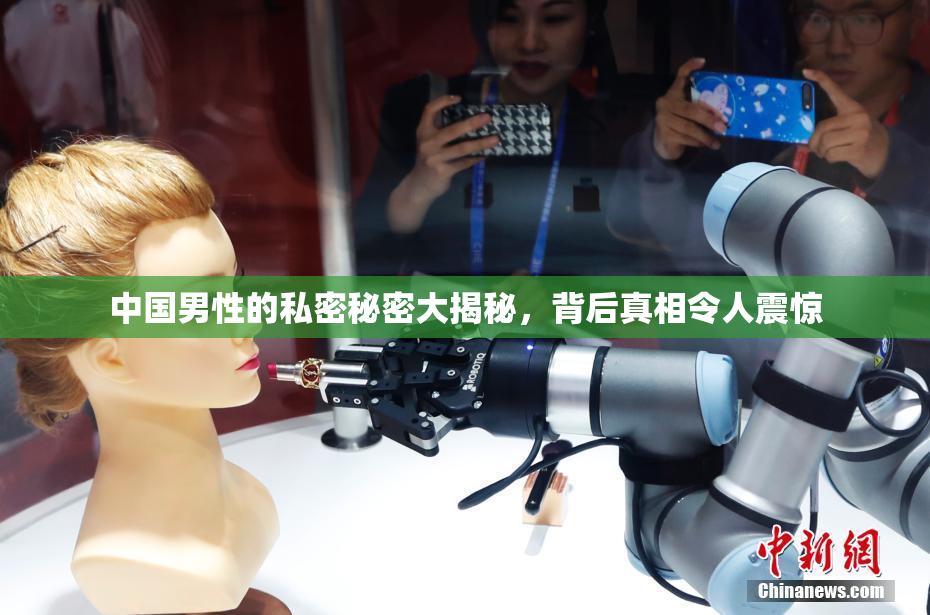 中国男性的私密秘密大揭秘，背后真相令人震惊