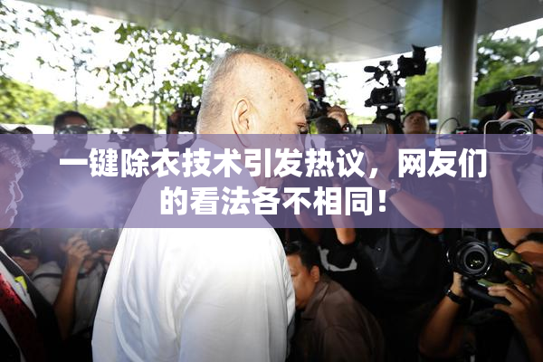 一键除衣技术引发热议，网友们的看法各不相同！