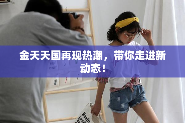 金天天国再现热潮，带你走进新动态！