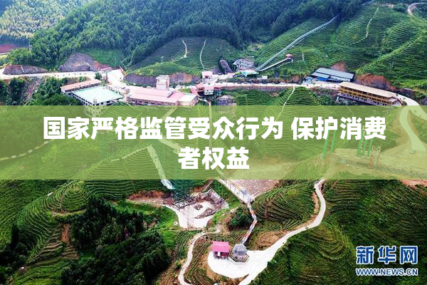 国家严格监管受众行为 保护消费者权益