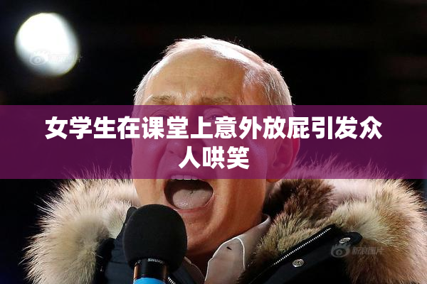 女学生在课堂上意外放屁引发众人哄笑