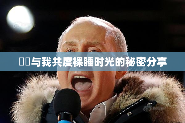妺妺与我共度裸睡时光的秘密分享