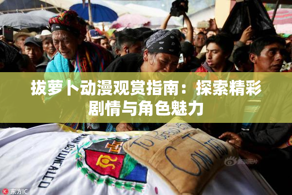 拔萝卜动漫观赏指南：探索精彩剧情与角色魅力