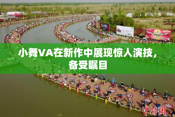小舞VA在新作中展现惊人演技，备受瞩目