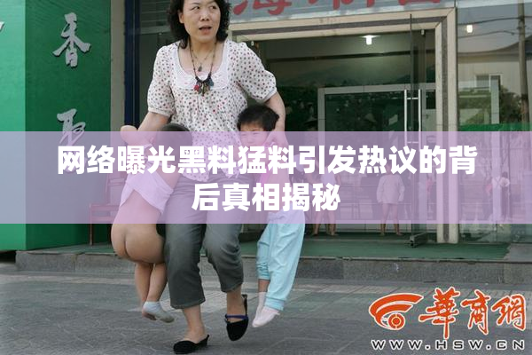 网络曝光黑料猛料引发热议的背后真相揭秘