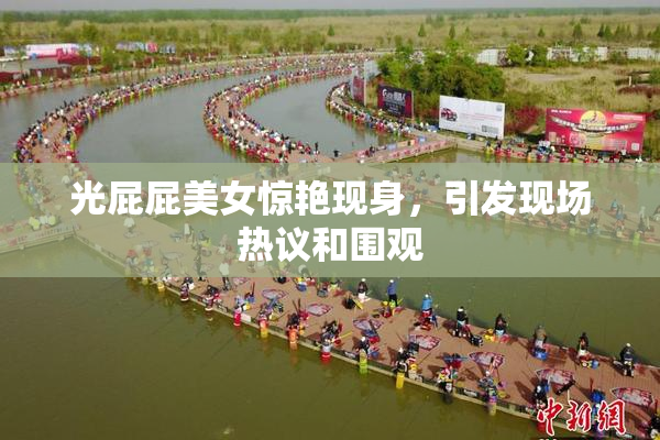 光屁屁美女惊艳现身，引发现场热议和围观