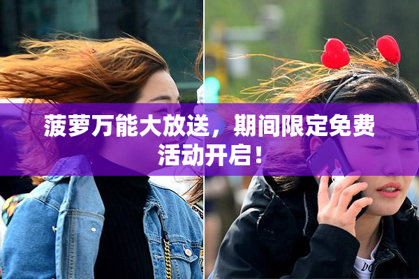 菠萝万能大放送，期间限定免费活动开启！