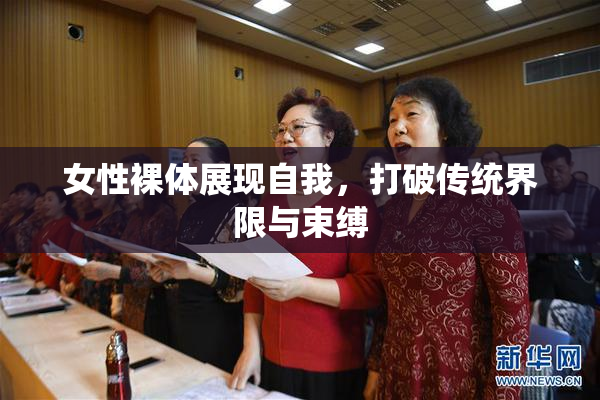 女性裸体展现自我，打破传统界限与束缚