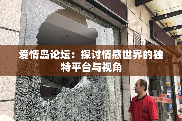 爱情岛论坛：探讨情感世界的独特平台与视角