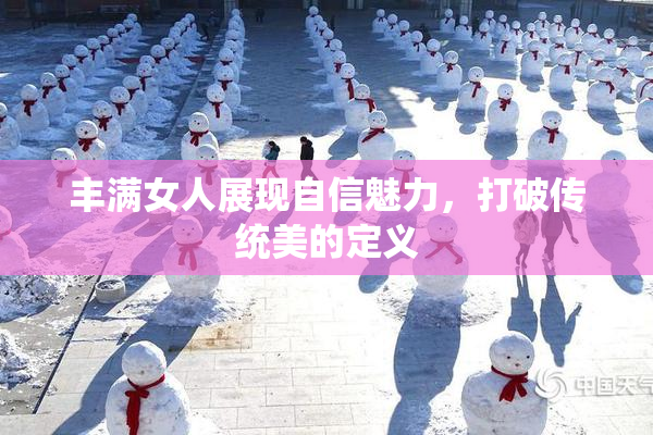 丰满女人展现自信魅力，打破传统美的定义