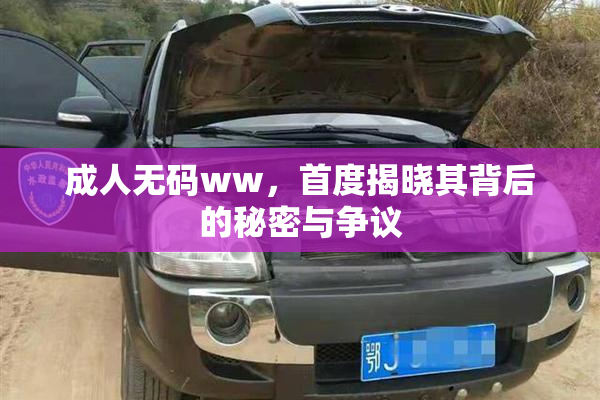 成人无码ww，首度揭晓其背后的秘密与争议