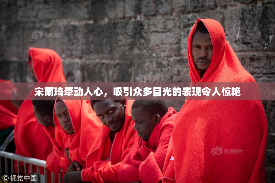 宋雨琦牵动人心，吸引众多目光的表现令人惊艳