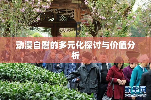 动漫自慰的多元化探讨与价值分析