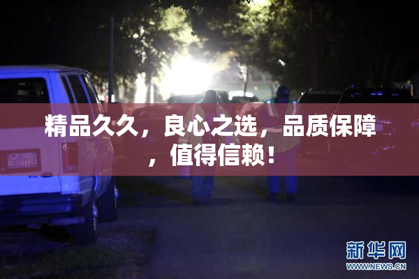 精品久久，良心之选，品质保障，值得信赖！