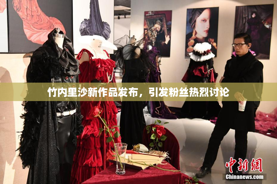 竹内里沙新作品发布，引发粉丝热烈讨论