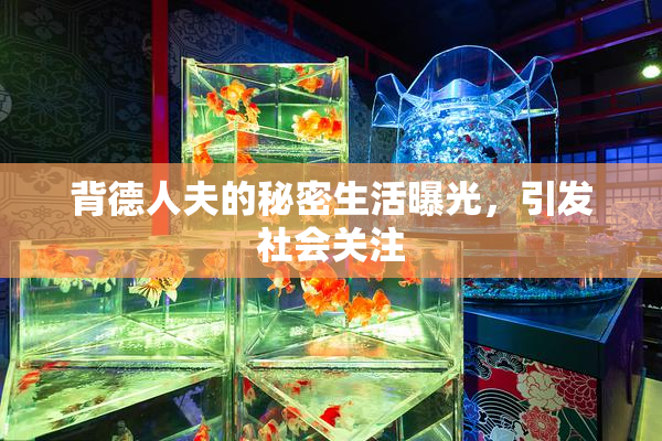 背德人夫的秘密生活曝光，引发社会关注