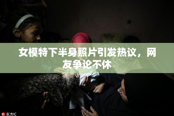 女模特下半身照片引发热议，网友争论不休