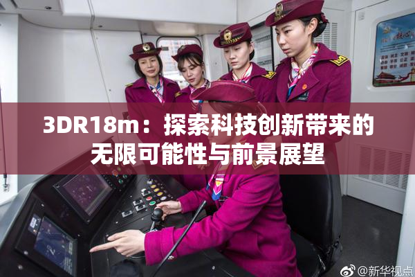 3DR18m：探索科技创新带来的无限可能性与前景展望
