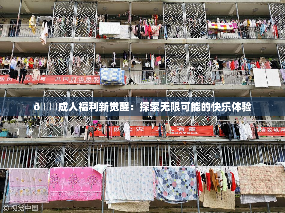 🔞成人福利新觉醒：探索无限可能的快乐体验