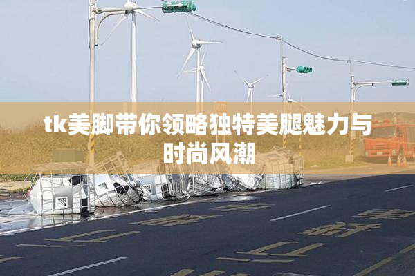tk美脚带你领略独特美腿魅力与时尚风潮
