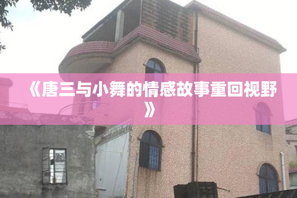 《唐三与小舞的情感故事重回视野》