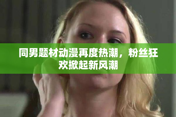 同男题材动漫再度热潮，粉丝狂欢掀起新风潮