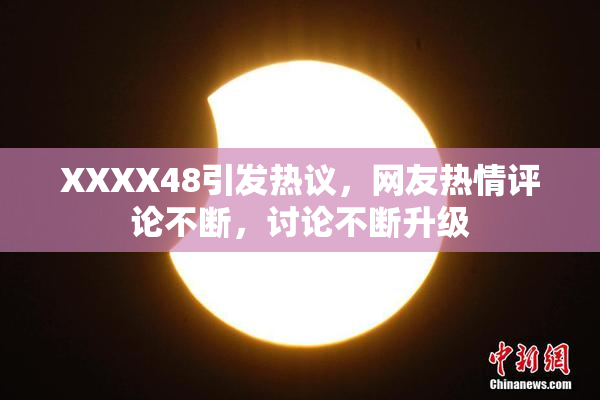 XXXX48引发热议，网友热情评论不断，讨论不断升级