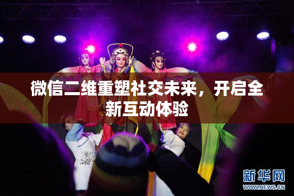 微信二维重塑社交未来，开启全新互动体验