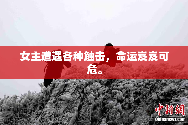 女主遭遇各种触击，命运岌岌可危。