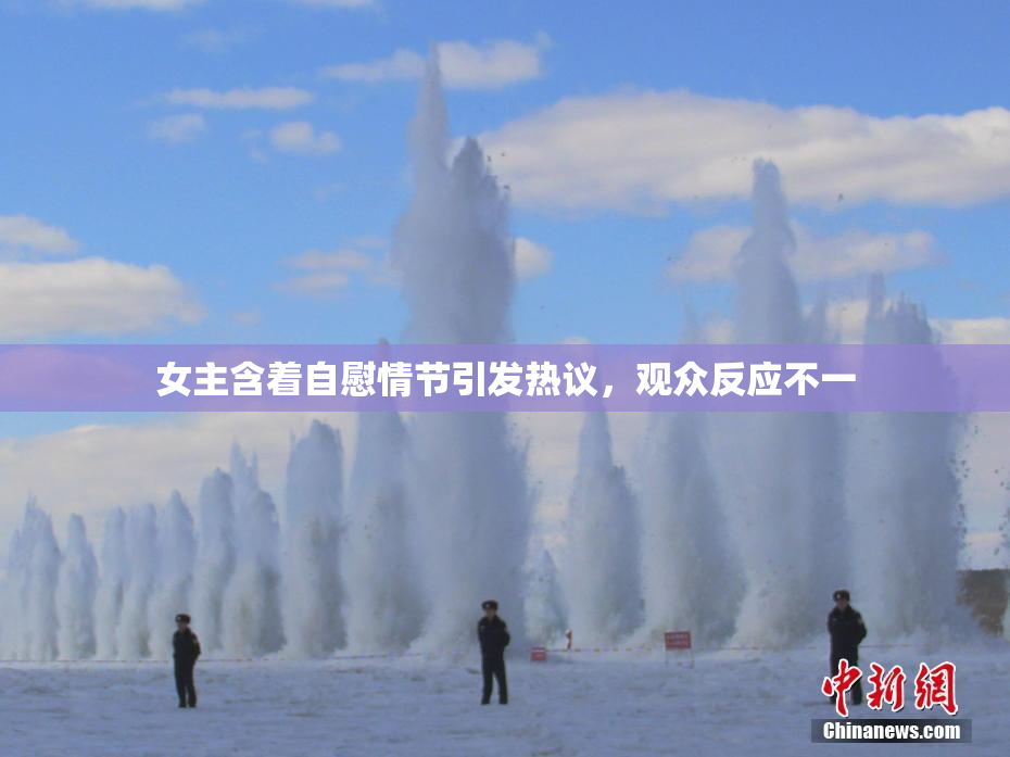 女主含着自慰情节引发热议，观众反应不一