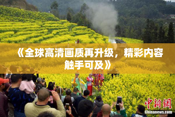 《全球高清画质再升级，精彩内容触手可及》