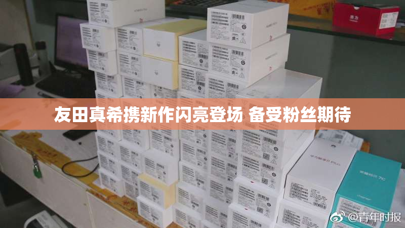 友田真希携新作闪亮登场 备受粉丝期待