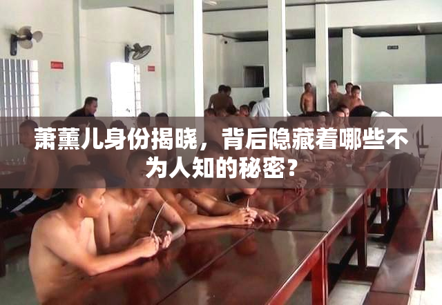 萧薰儿身份揭晓，背后隐藏着哪些不为人知的秘密？