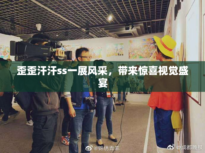 歪歪汗汗ss一展风采，带来惊喜视觉盛宴