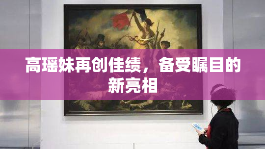 高瑶妹再创佳绩，备受瞩目的新亮相