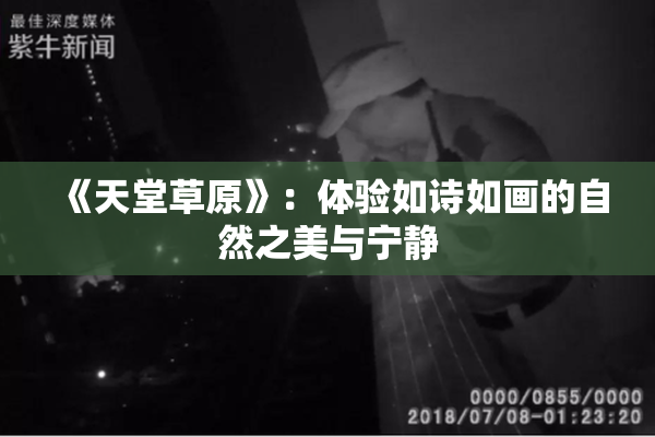 《天堂草原》：体验如诗如画的自然之美与宁静