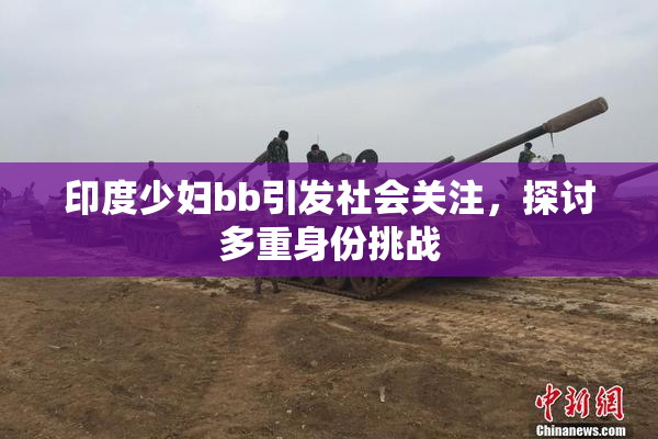 印度少妇bb引发社会关注，探讨多重身份挑战