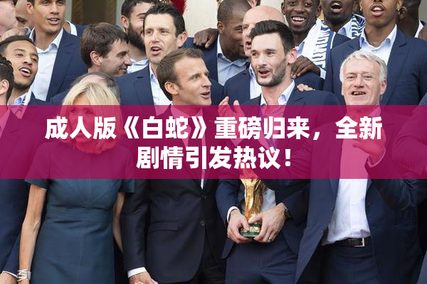 成人版《白蛇》重磅归来，全新剧情引发热议！