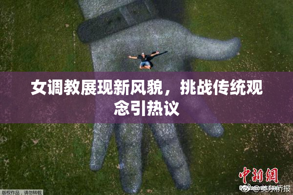 女调教展现新风貌，挑战传统观念引热议