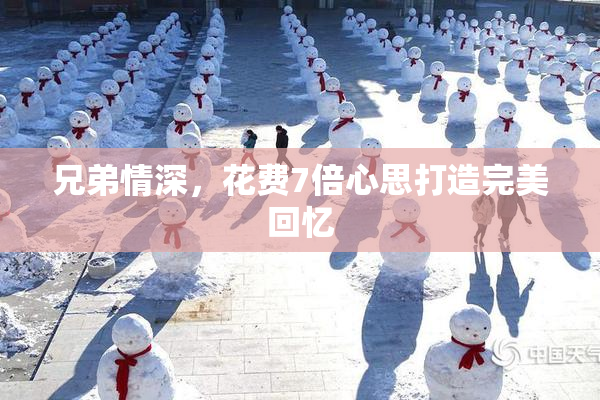 兄弟情深，花费7倍心思打造完美回忆