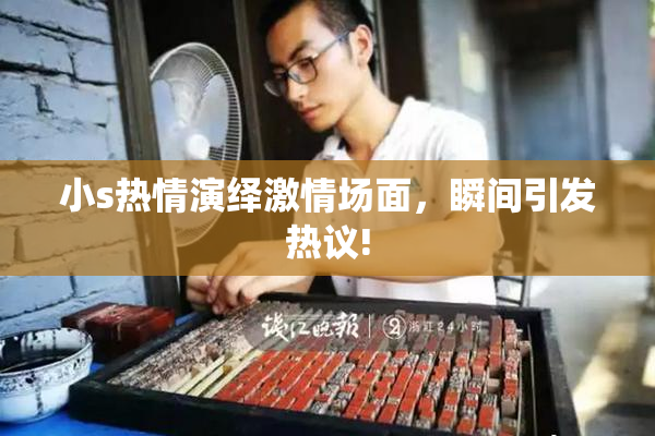 小s热情演绎激情场面，瞬间引发热议!