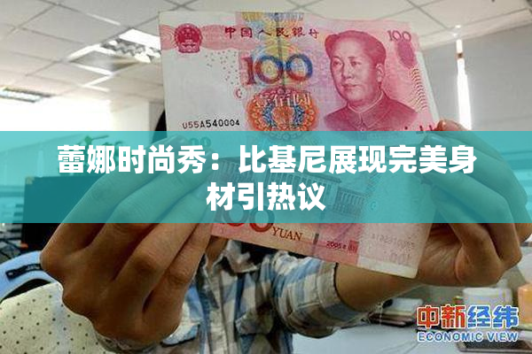 蕾娜时尚秀：比基尼展现完美身材引热议