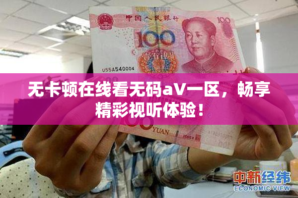无卡顿在线看无码aV一区，畅享精彩视听体验！
