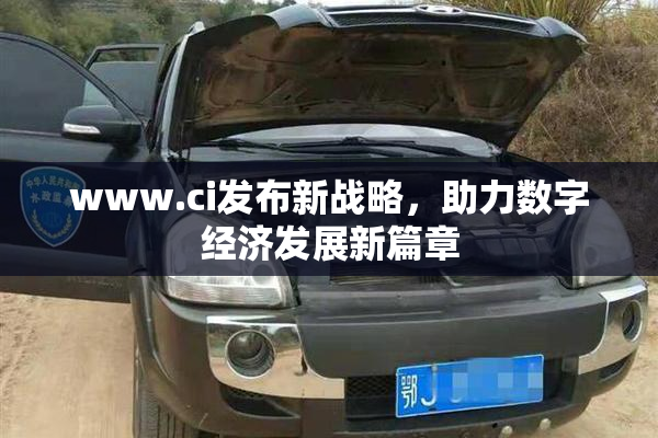 www.ci发布新战略，助力数字经济发展新篇章