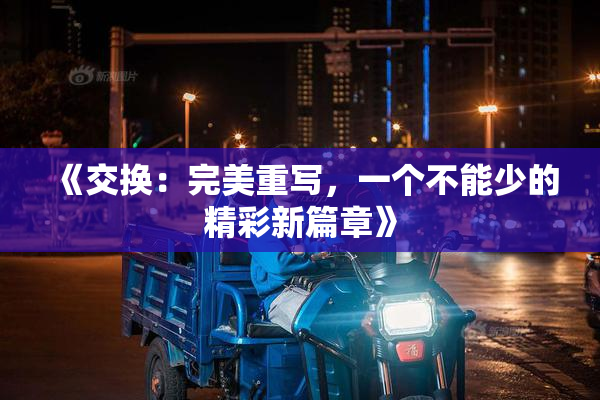 《交换：完美重写，一个不能少的精彩新篇章》